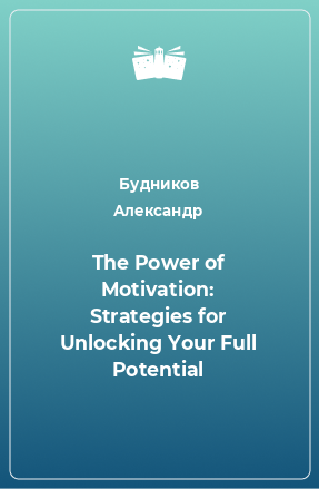 Книга The Power of Motivation: Strategies for Unlocking Your Full Potential