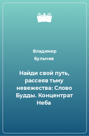 Книга Найди свой путь, рассеяв тьму невежества: Слово Будды. Концентрат Неба