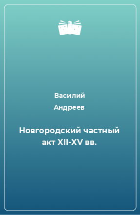 Книга Новгородский частный акт XII-XV вв.