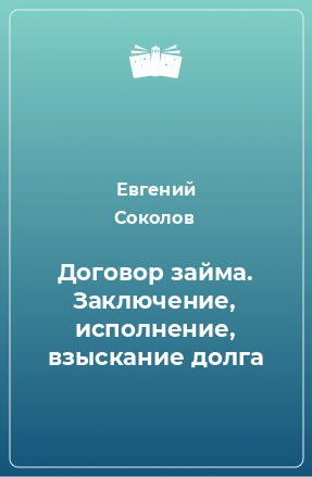 Книга Договор займа. Заключение, исполнение, взыскание долга