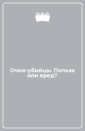 Книга Очки–убийцы. Польза или вред?