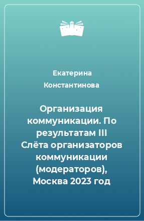 Книга Организация коммуникации. По результатам III Слёта организаторов коммуникации (модераторов), Москва 2023 год