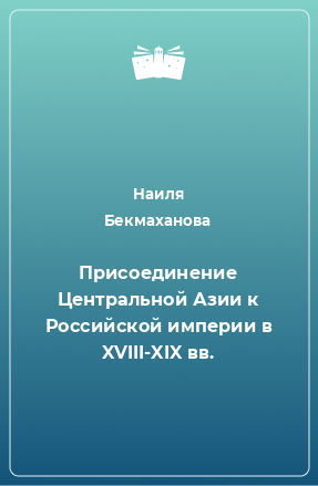 Книга Присоединение Центральной Азии к Российской империи в XVIII-XIX вв.