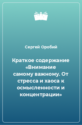 Книга Краткое содержание «Внимание самому важному. От стресса и хаоса к осмысленности и концентрации»