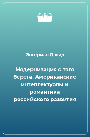 Книга Модернизация с того берега. Американские интеллектуалы и романтика российского развития