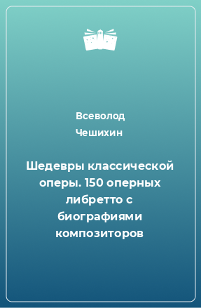 Книга Шедевры классической оперы. 150 оперных либретто с биографиями композиторов