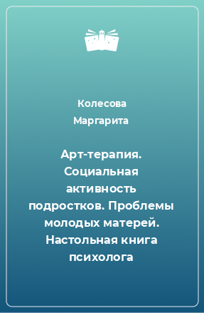 Книга Арт-терапия. Социальная активность подростков. Проблемы молодых матерей. Настольная книга психолога