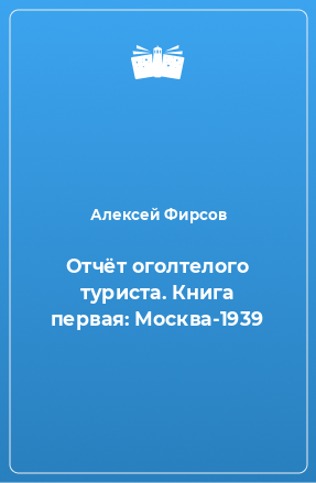 Книга Отчёт оголтелого туриста. Книга первая: Москва-1939