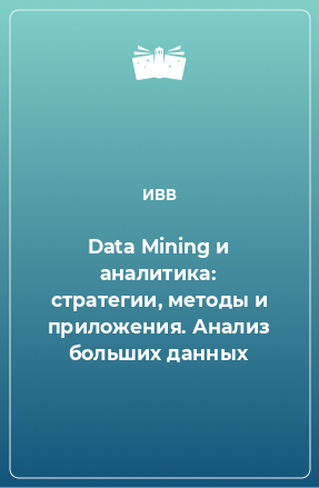 Книга Data Mining и аналитика: стратегии, методы и приложения. Анализ больших данных