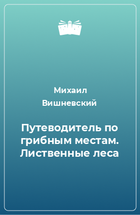 Книга Путеводитель по грибным местам. Лиственные леса