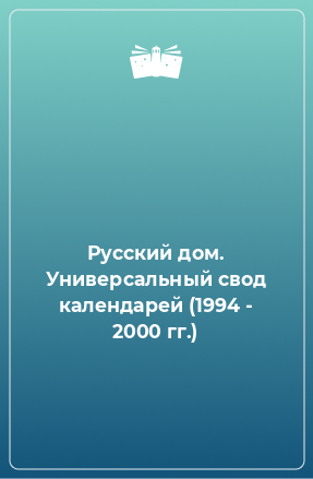 Книга Русский дом. Универсальный свод календарей (1994 - 2000 гг.)