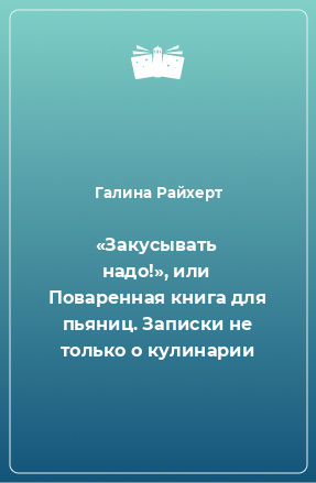 Книга «Закусывать надо!», или Поваренная книга для пьяниц. Записки не только о кулинарии