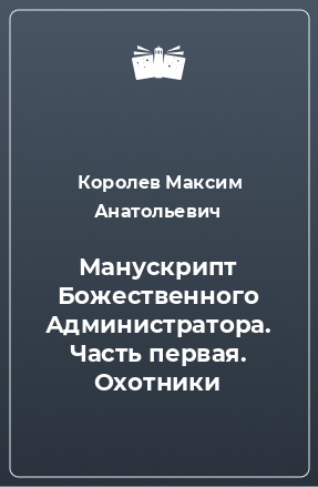 Книга Манускрипт Божественного Администратора. Часть первая. Охотники