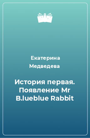 Книга История первая. Появление Mr B.lueblue Rabbit