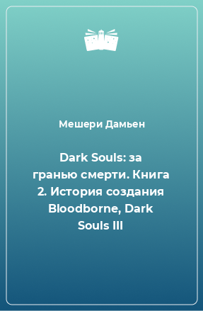 Книга Dark Souls: за гранью смерти. Книга 2. История создания Bloodborne, Dark Souls III