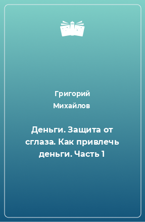 Книга Деньги. Защита от сглаза. Как привлечь деньги. Часть 1