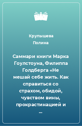 Книга Саммари книги Марка Гоулстоуна, Филиппа Голдберга «Не мешай себе жить. Как справиться со страхом, обидой, чувством вины, прокрастинацией и другими проявлениями саморазрушительного поведения»