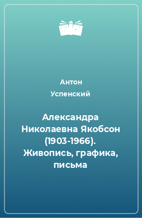 Книга Александра Николаевна Якобсон (1903-1966). Живопись, графика, письма