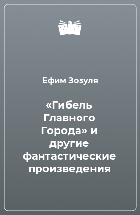 Книга «Гибель Главного Города» и другие фантастические произведения