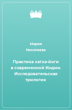 Книга Практика хатха-йоги в современной Индии. Исследовательская трилогия