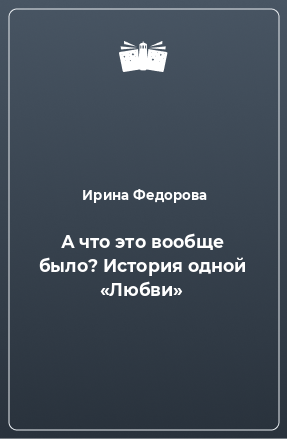 Книга А что это вообще было? История одной «Любви»