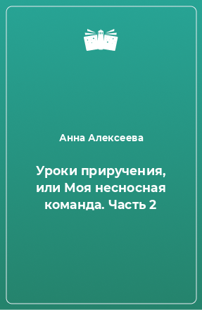 Книга Уроки приручения, или Моя несносная команда. Часть 2