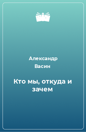 Книга Кто мы, откуда и зачем