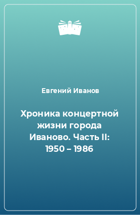 Книга Хроника концертной жизни города Иваново. Часть II: 1950 – 1986