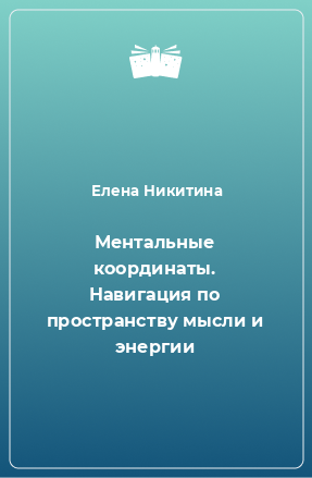 Книга Ментальные координаты. Навигация по пространству мысли и энергии