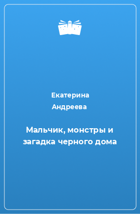 Книга Мальчик, монстры и загадка черного дома