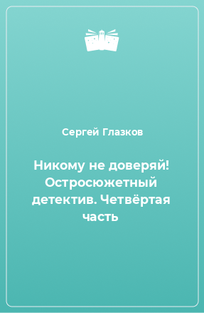 Книга Никому не доверяй! Остросюжетный детектив. Четвёртая часть