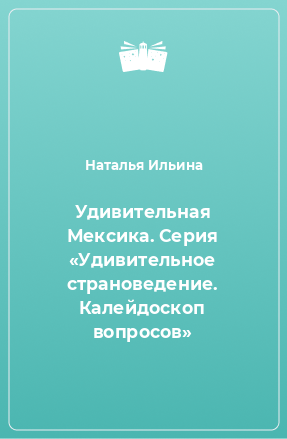 Книга Удивительная Мексика. Серия «Удивительное страноведение. Калейдоскоп вопросов»