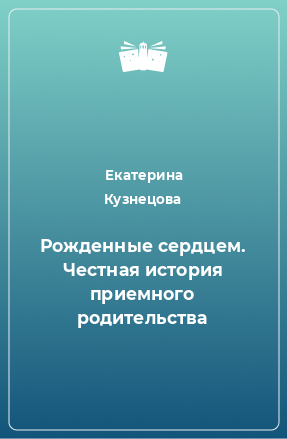 Книга Рожденные сердцем. Честная история приемного родительства