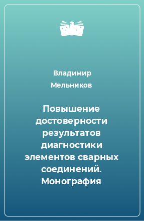 Книга Повышение достоверности результатов диагностики элементов сварных соединений. Монография