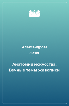 Книга Анатомия искусства. Вечные темы живописи