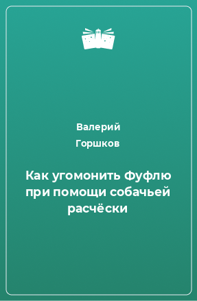 Книга Как угомонить Фуфлю при помощи собачьей расчёски