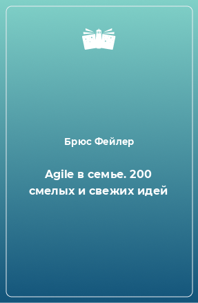 Книга Agile в семье. 200 смелых и свежих идей