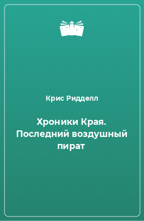 Книга Хроники Края. Последний воздушный пират