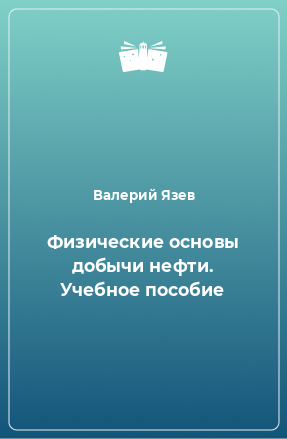 Книга Физические основы добычи нефти. Учебное пособие