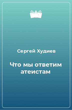 Книга Что мы ответим атеистам