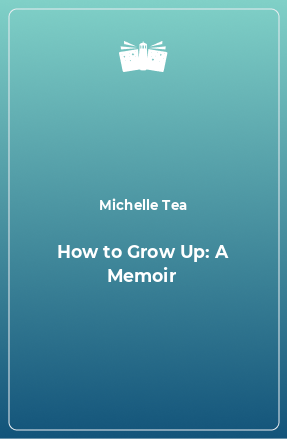 Книга How to Grow Up: A Memoir