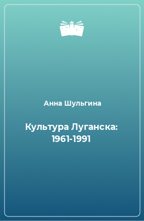 Книга Культура Луганска: 1961-1991