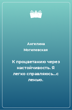 Книга К процветанию через настойчивость. Я легко справляюсь...с ленью.