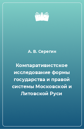 Книга Компаративистское исследование формы государства и правой системы Московской и Литовской Руси