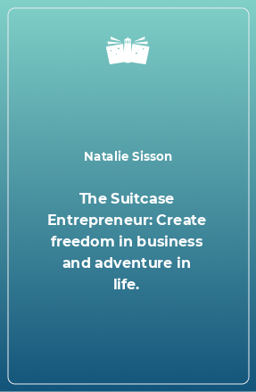 Книга The Suitcase Entrepreneur: Create freedom in business and adventure in life.