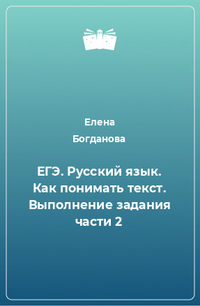 Книга ЕГЭ. Русский язык. Как понимать текст. Выполнение задания части 2