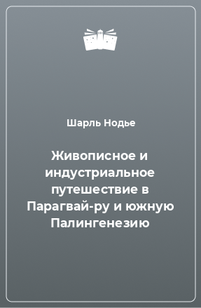 Книга Живописное и индустриальное путешествие в Парагвай-ру и южную Палингенезию