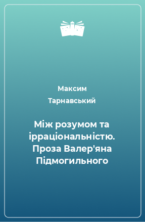 Книга Між розумом та ірраціональністю. Проза Валер'яна Підмогильного