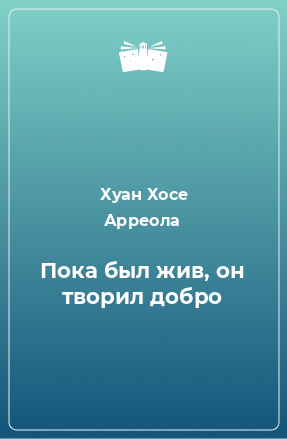 Книга Пока был жив, он творил добро