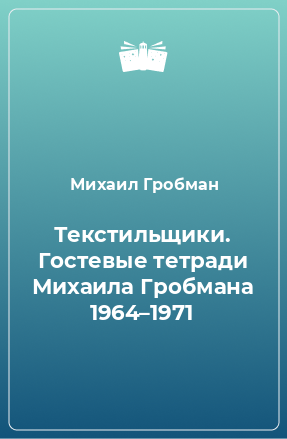 Книга Текстильщики. Гостевые тетради Михаила Гробмана 1964–1971